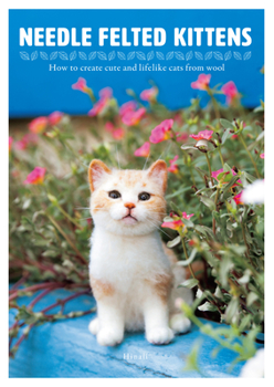 Paperback Needle Felted Kittens: How to Create Cute and Lifelike Cats from Wool Book