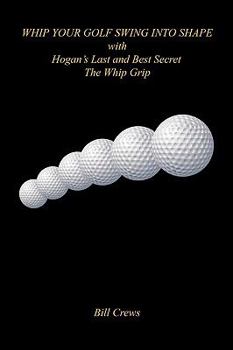 Paperback Whip Your Golf Swing Into Shape with Hogan's Last and Best Secret - The Whip Grip Book