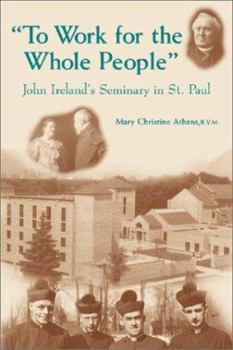 Hardcover To Work for the Whole People: John Ireland's Seminary in St. Paul Book