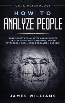 Paperback How to Analyze People: Dark Psychology - Dark Secrets to Analyze and Influence Anyone Using Body Language, Human Psychology, Subliminal Persu Book