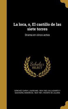 Hardcover La loca, o, El castillo de las siete torres: Drama en cinco actos [Spanish] Book