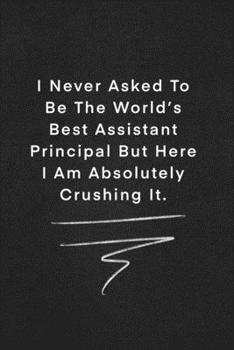 I Never Asked To Be The World’s Best Assistant Principal But Here I Am Absolutely Crushing It.: Quote on Blackboard Notebook  / Journal Gift / Doted,numbred, 120 Pages, 6x9, Soft Cover, Matte Finish