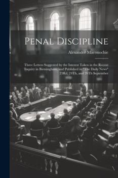 Paperback Penal Discipline: Three Letters Suggested by the Interest Taken in the Recent Inquiry in Birmingham, and Published in "The Daily News" 2 Book