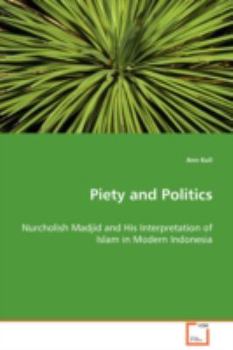 Piety & Politics: Nurcholish Madjid & His Interpretaion of Islam in Modern Indonesia (Lund Studies in History of Religions)