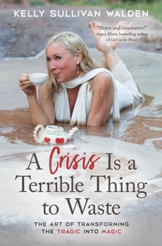 Paperback A Crisis Is a Terrible Thing to Waste: The Art of Transforming the Tragic Into Magic Book