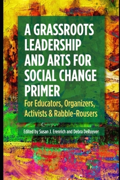 Paperback A Grassroots Leadership & Arts for Social Change Primer: For Educators, Organizers, Activists & Rabble-Rousers Book