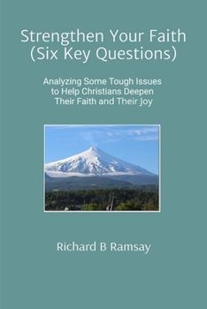 Strengthen Your Faith (Six Key Questions): Analyzing Some Tough Issues to Help Christians Deepen Their Faith and Their Joy