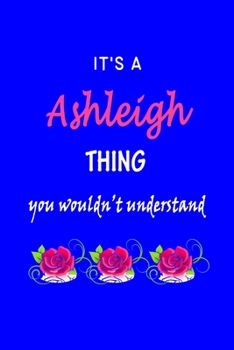 It's A  Ashleigh  Thing You Wouldn't Understand: Ashleigh  First Name Personalized Journal 6x9 Notebook, Wide Ruled (Lined) blank pages Funny  Cover for Girls and Women with Pink Name, Roses, on Blue