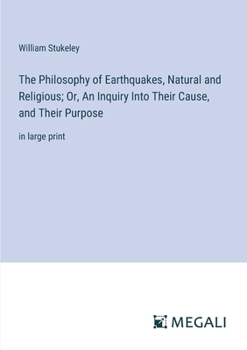 Paperback The Philosophy of Earthquakes, Natural and Religious; Or, An Inquiry Into Their Cause, and Their Purpose: in large print Book