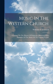 Hardcover Music In The Western Church: A Lecture On The History Of Psalmody, Illustrated With Examples Of The Music Of The Various Periods Book