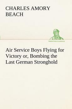 Air Service Boys Flying for Victory; or, Bombing the Last German Stronghold - Book #5 of the Air Service Boys