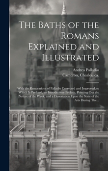 Hardcover The Baths of the Romans Explained and Illustrated: With the Restorations of Palladio Corrected and Improved, to Which is Prefixed, an Introductory Pre Book