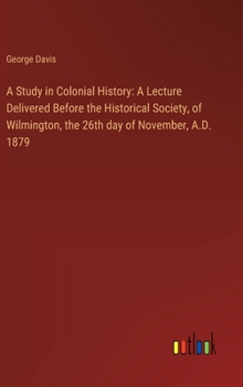 Hardcover A Study in Colonial History: A Lecture Delivered Before the Historical Society, of Wilmington, the 26th day of November, A.D. 1879 Book