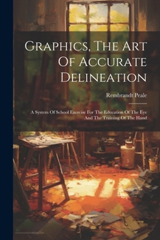 Paperback Graphics, The Art Of Accurate Delineation: A System Of School Exercise For The Education Of The Eye And The Training Of The Hand Book