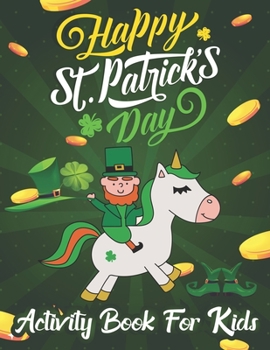 Happy St. Patrick's Day Coloring & Activity Book for Kids: Unicorn Coloring Book Cute Magical Unicorn Fairy Rainbow Lucky Irish Clovers Leprechauns Po