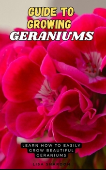 Paperback Guide to Growing Geraniums: Learn how to easily grow beautiful Geraniums Book