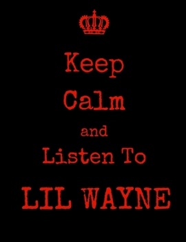 Keep Calm And Listen To Lil Wayne: Lil Wayne Notebook/ journal/ Notepad/ Diary For Fans. Men, Boys, Women, Girls And Kids | 100 Black Lined Pages | 8.5 x 11 inches | A4