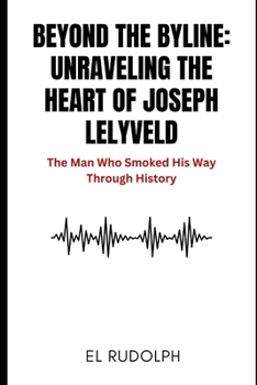 Paperback Beyond the Byline: Unraveling the Heart of Joseph Lelyveld: The Man Who Smoked His Way Through History Book