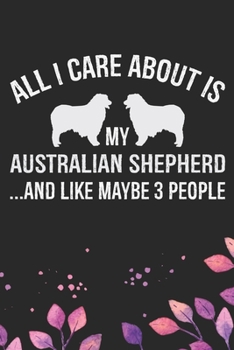 Paperback All I Care About Is My Australian Shepherd and Like Maybe 3 people: Cool Australian Shepherd Dog Journal Notebook - Australian Shepherd Puppy Lover Gi Book