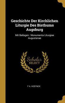 Hardcover Geschichte Der Kirchlichen Liturgie Des Bisthums Augsburg: Mit Beilagen: Monumenta Liturgiae Augustanae [German] Book