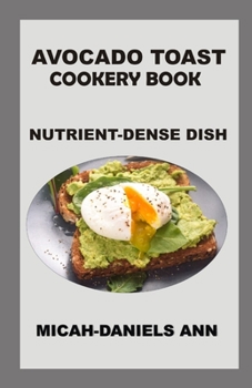 AVOCADO TOAST COOKERY BOOK: NUTRIENT-DENSE DISH