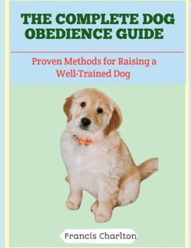 Paperback The Complete Dog Obedience Guide: Proven Methods for Raising a Well-Trained Dog Book