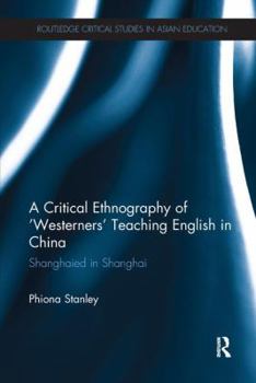 A Critical Ethnography of 'Westerners' Teaching English in China: Shanghaied in Shanghai - Book  of the Routledge Critical Studies in Asian Education