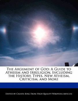 The Argument of God : A Guide to Atheism and Irreligion, Including the History, Types, New Atheism, Criticism, and More