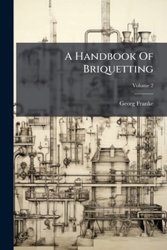 A Handbook Of Briquetting, Volume 2...