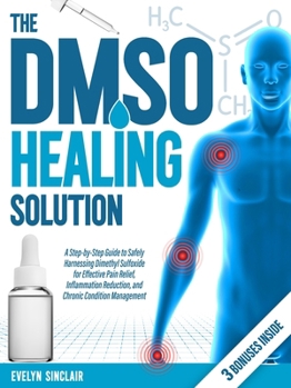 Paperback The DMSO Healing Solution: A Step-by-Step Guide to Safely Harnessing Dimethyl Sulfoxide for Effective Pain Relief, Inflammation Reduction, and Ch Book