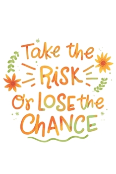 Take The Risk Or Lose The Chance: Cute Life Quote Notebook for everyone - orange and green design, flowers, white background