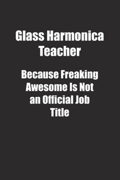 Paperback Glass Harmonica Teacher Because Freaking Awesome Is Not an Official Job Title.: Lined notebook Book