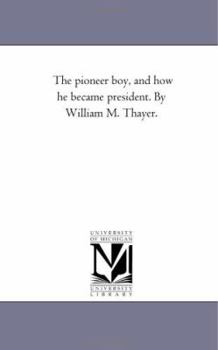 Paperback The Pioneer Boy, and How He Became President. by William M. Thayer. Book