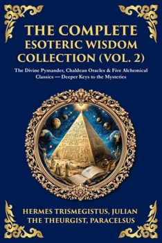 Paperback The Complete Esoteric Wisdom Collection (Vol. 2): The Divine Pymander, Chaldean Oracles & Five Alchemical Classics - Deeper Keys to the Mysteries Book