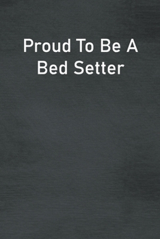 Proud To Be A Bed Setter: Lined Notebook For Men, Women And Co Workers