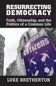 Resurrecting Democracy: Faith, Citizenship, and the Politics of a Common Life - Book  of the Cambridge Studies in Social Theory, Religion and Politics