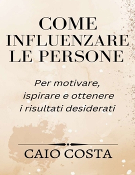 Paperback Come influenzare le persone: Per motivare, ispirare e ottenere i risultati desiderati [Italian] Book