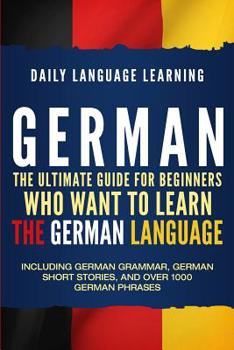 Paperback German: The Ultimate Guide for Beginners Who Want to Learn the German Language, Including German Grammar, German Short Stories Book