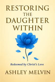 Restoring The Daughter Within: Redeemed by Christ's Love