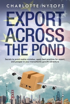 Paperback Export Across The Pond: Secrets to avoid rookie mistakes, apply best practices for export and prosper in your transatlantic growth adventure Book