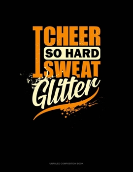 I Cheer So Hard I Sweat Glitter: Unruled Composition Book