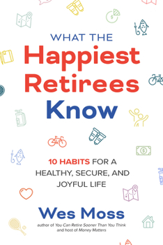 Paperback What the Happiest Retirees Know: 10 Habits for a Healthy, Secure, and Joyful Life Book
