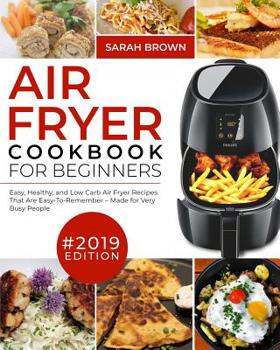 Paperback Air Fryer Cookbook For Beginners #2019: Easy, Healthy and Low Carb Air Fryer Recipes That Are Easy-To-Remember Made For Very Busy People Book