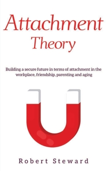 Paperback Attachment Theory: Building a Secure Future in Terms Of Attachment in The Workplace, Friendship, Parenting and Aging Book