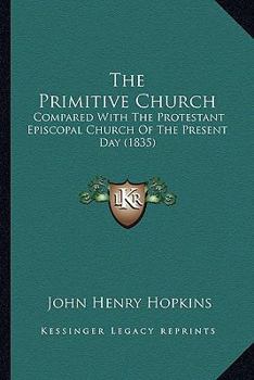 Paperback The Primitive Church: Compared With The Protestant Episcopal Church Of The Present Day (1835) Book