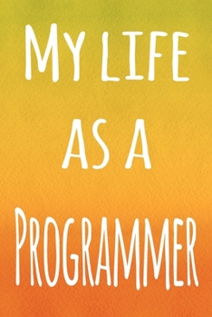 My Life as a Programmer: The perfect gift for the professional in your life - 119 page lined journal