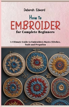 Paperback How to Embroider for Complete Beginners: A Ultimate Guide to Embroidery Basics Stitches, Tools and Prepation Book