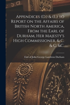 Paperback Appendices (D.) & (E.) to Report on the Affairs of British North America, From the Earl of Durham, Her Majesty's High Commissioner, & C. & C. &c. [mic Book