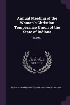 Annual Meeting of the Woman's Christian Temperance Union of the State of Indiana: Yr.1917