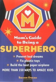 Paperback Mom's Guide to Being a Superhero: More Than 150 Ways to Amaze Kids Book